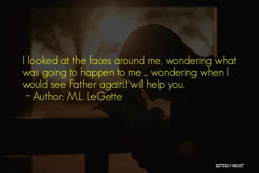 M.L. LeGette Quotes: I Looked At The Faces Around Me, Wondering What Was Going To Happen To Me ... Wondering When I Would