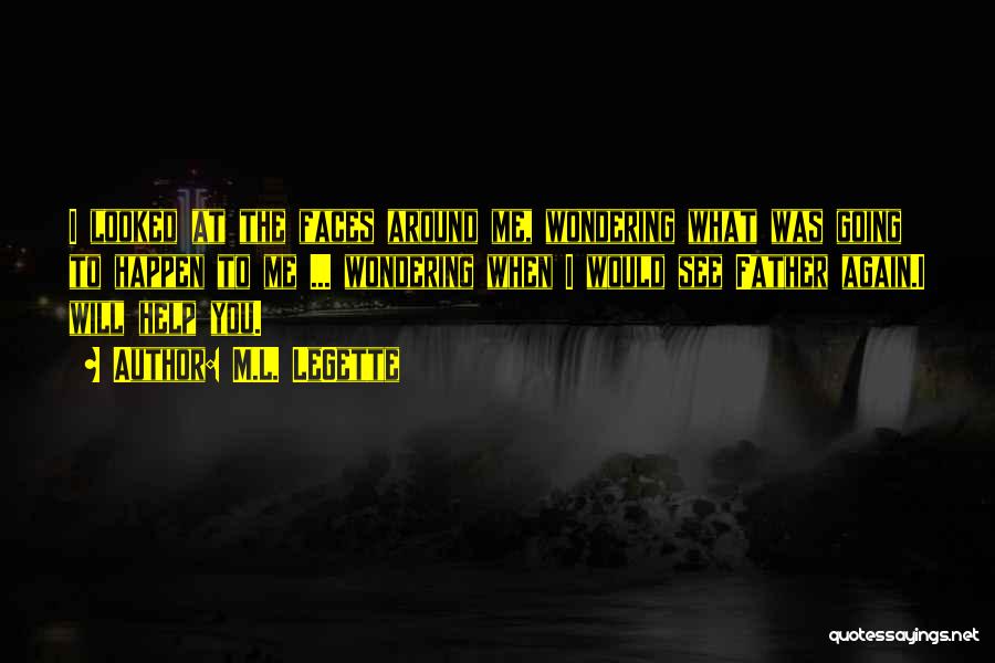 M.L. LeGette Quotes: I Looked At The Faces Around Me, Wondering What Was Going To Happen To Me ... Wondering When I Would