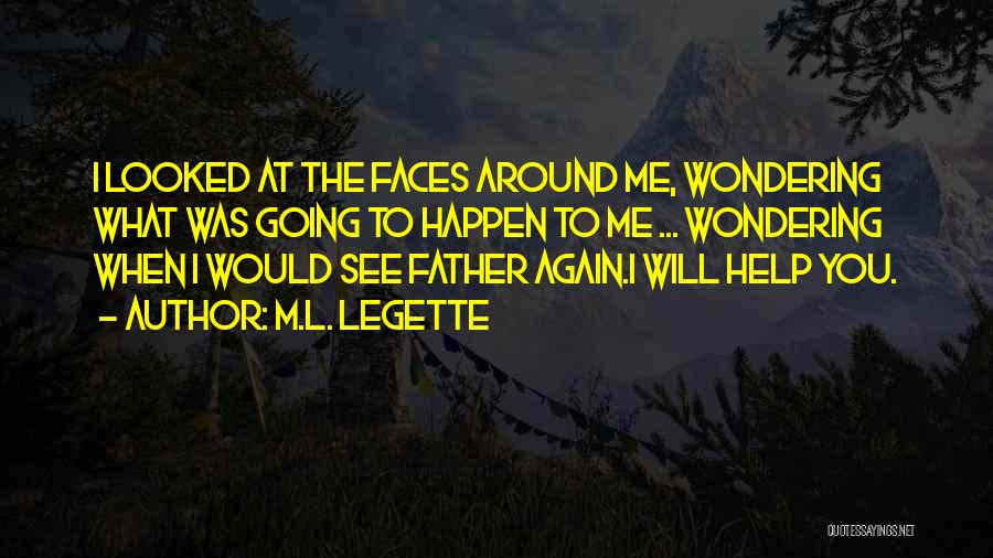 M.L. LeGette Quotes: I Looked At The Faces Around Me, Wondering What Was Going To Happen To Me ... Wondering When I Would