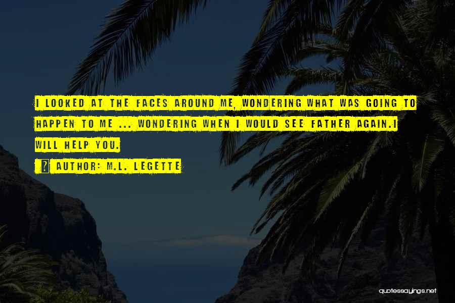 M.L. LeGette Quotes: I Looked At The Faces Around Me, Wondering What Was Going To Happen To Me ... Wondering When I Would