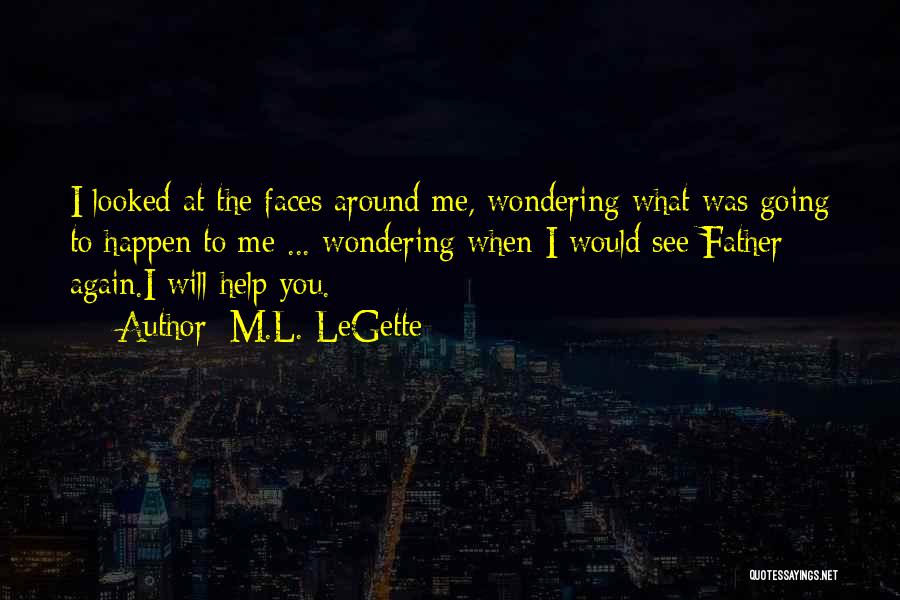 M.L. LeGette Quotes: I Looked At The Faces Around Me, Wondering What Was Going To Happen To Me ... Wondering When I Would