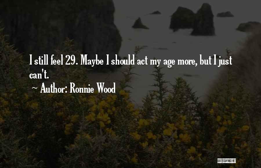 Ronnie Wood Quotes: I Still Feel 29. Maybe I Should Act My Age More, But I Just Can't.