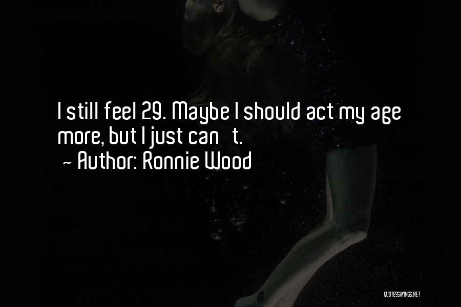 Ronnie Wood Quotes: I Still Feel 29. Maybe I Should Act My Age More, But I Just Can't.