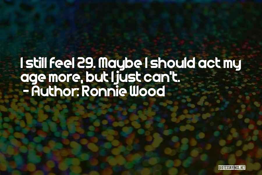 Ronnie Wood Quotes: I Still Feel 29. Maybe I Should Act My Age More, But I Just Can't.