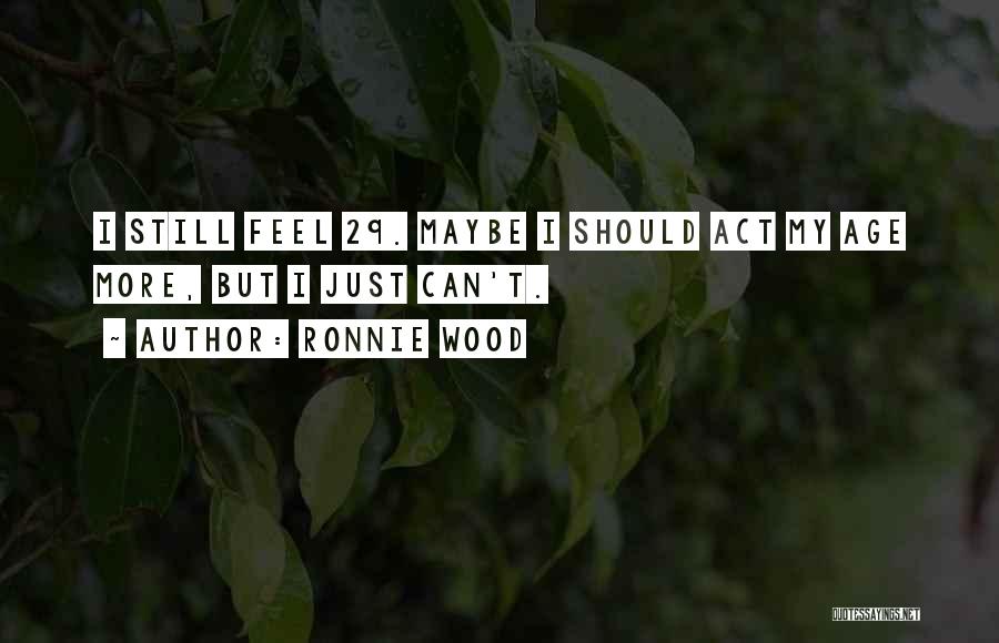 Ronnie Wood Quotes: I Still Feel 29. Maybe I Should Act My Age More, But I Just Can't.