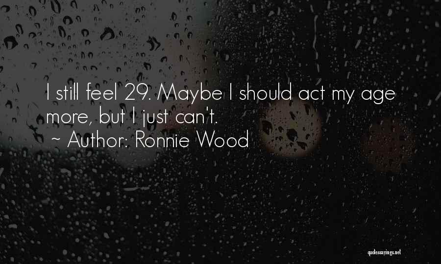 Ronnie Wood Quotes: I Still Feel 29. Maybe I Should Act My Age More, But I Just Can't.