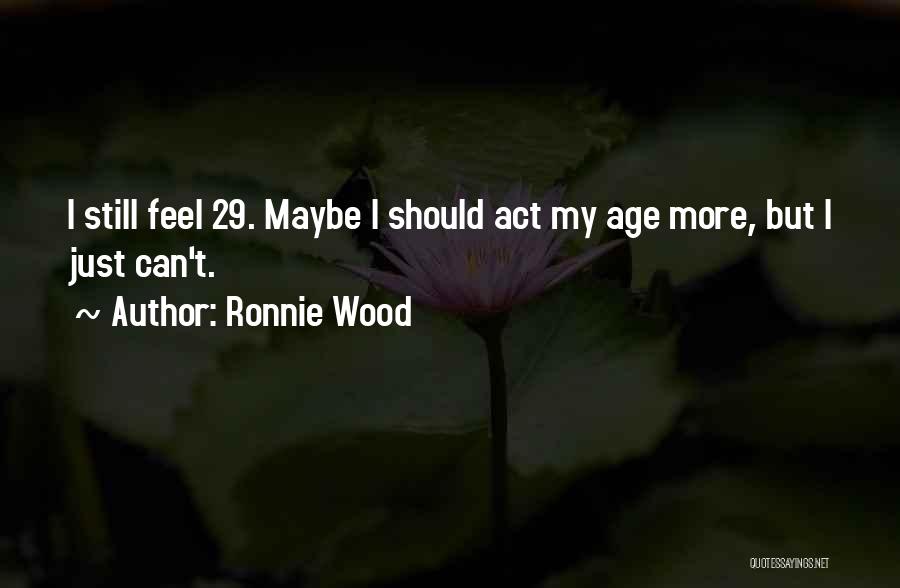 Ronnie Wood Quotes: I Still Feel 29. Maybe I Should Act My Age More, But I Just Can't.