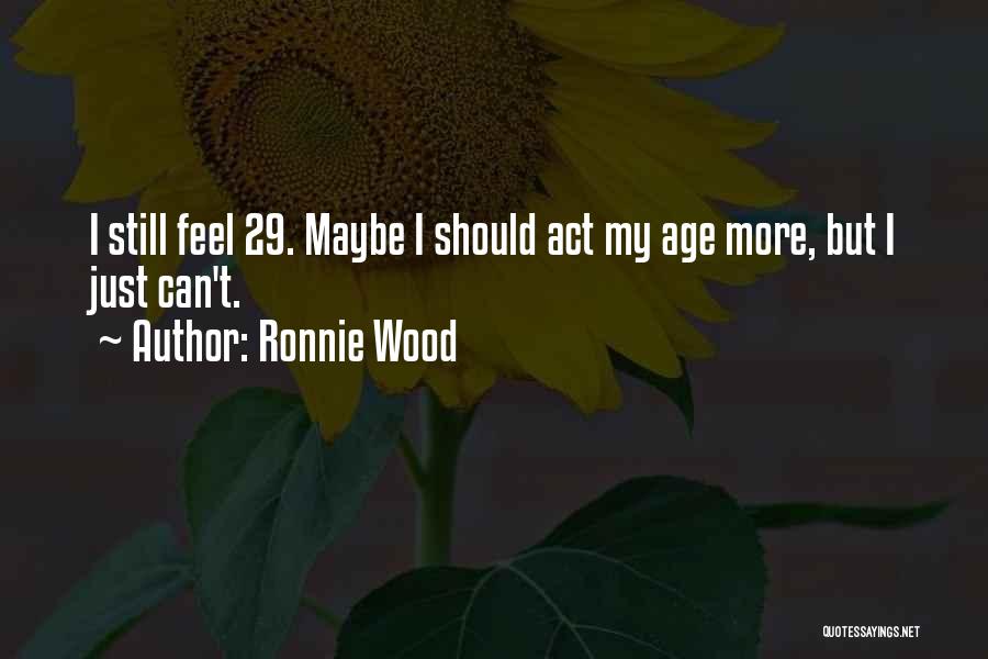 Ronnie Wood Quotes: I Still Feel 29. Maybe I Should Act My Age More, But I Just Can't.