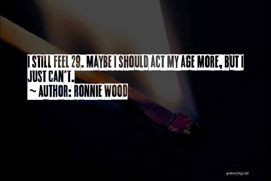 Ronnie Wood Quotes: I Still Feel 29. Maybe I Should Act My Age More, But I Just Can't.