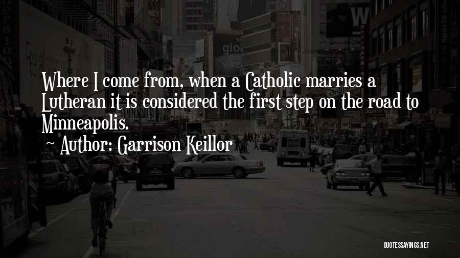 Garrison Keillor Quotes: Where I Come From, When A Catholic Marries A Lutheran It Is Considered The First Step On The Road To