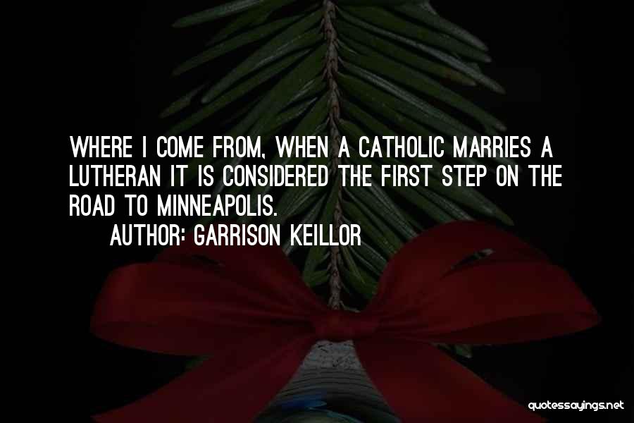 Garrison Keillor Quotes: Where I Come From, When A Catholic Marries A Lutheran It Is Considered The First Step On The Road To