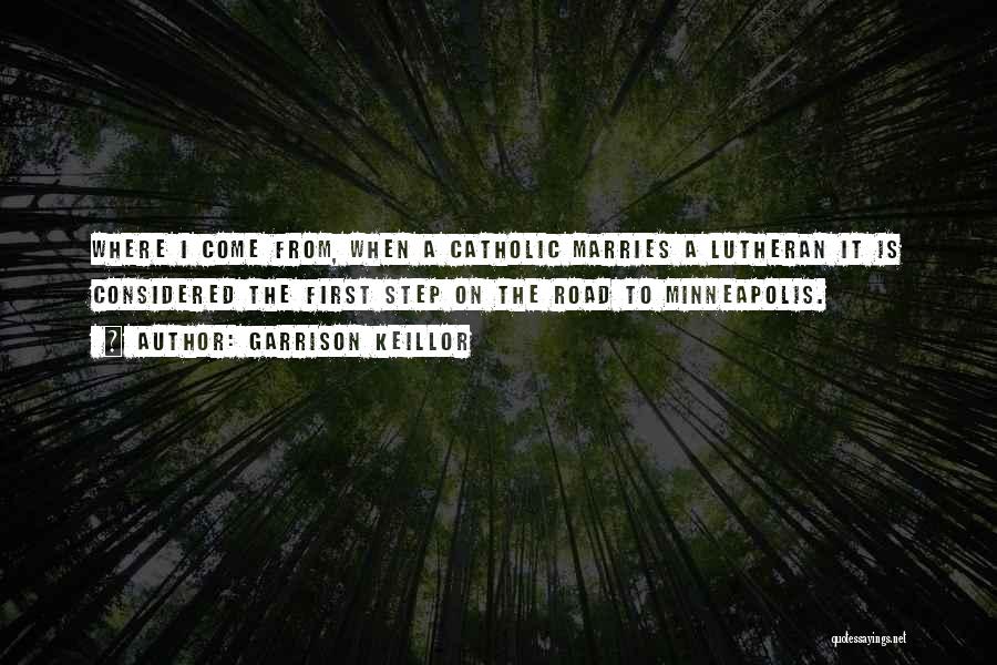 Garrison Keillor Quotes: Where I Come From, When A Catholic Marries A Lutheran It Is Considered The First Step On The Road To