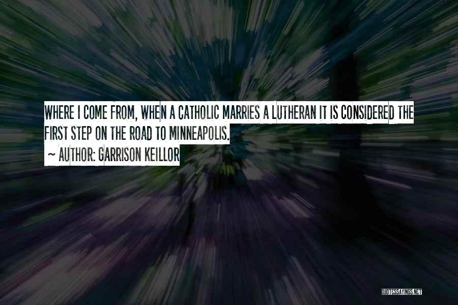 Garrison Keillor Quotes: Where I Come From, When A Catholic Marries A Lutheran It Is Considered The First Step On The Road To