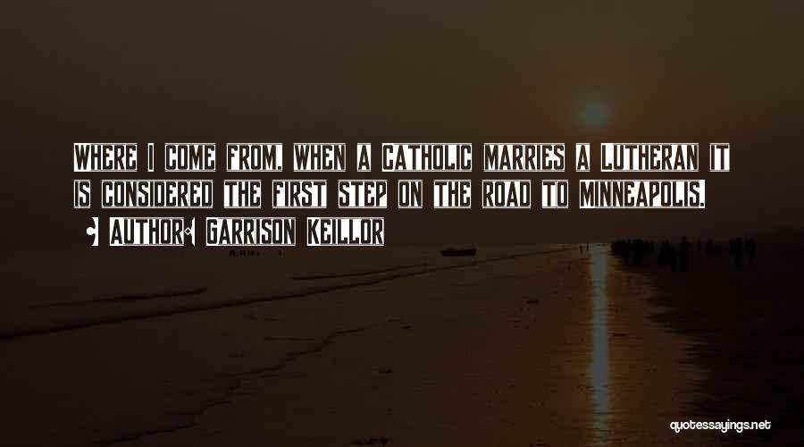 Garrison Keillor Quotes: Where I Come From, When A Catholic Marries A Lutheran It Is Considered The First Step On The Road To