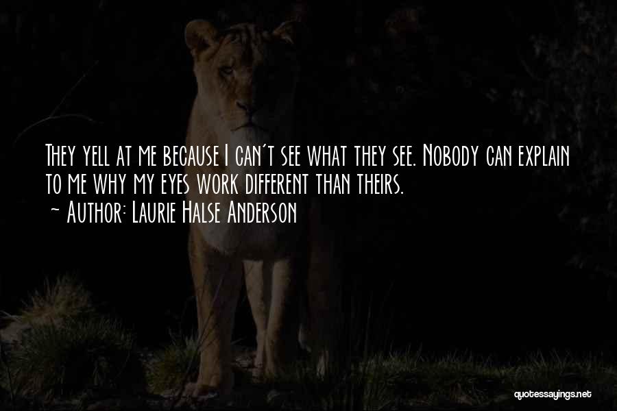 Laurie Halse Anderson Quotes: They Yell At Me Because I Can't See What They See. Nobody Can Explain To Me Why My Eyes Work
