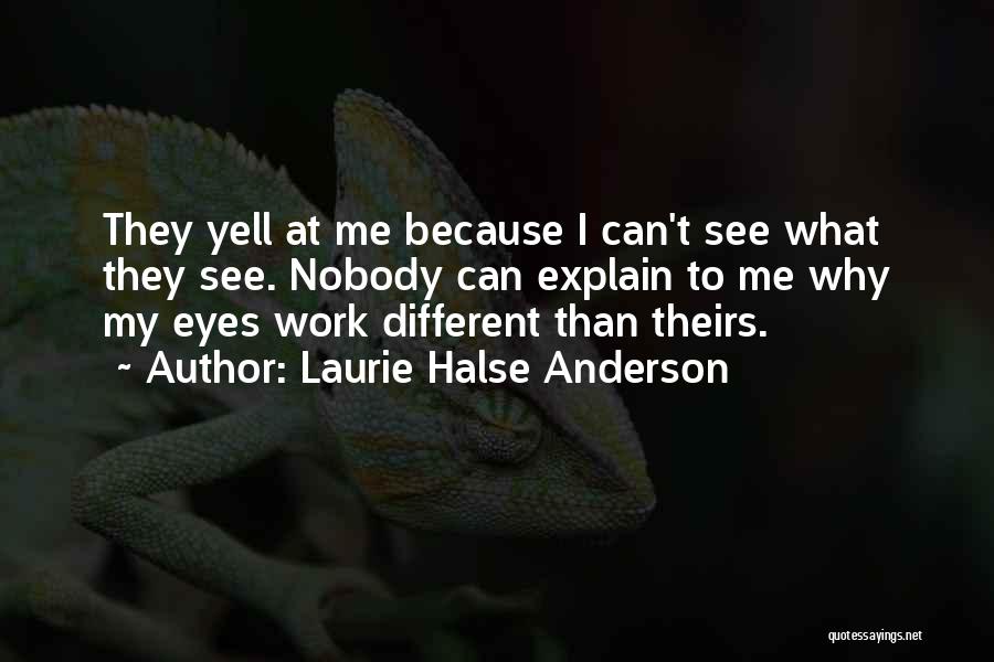 Laurie Halse Anderson Quotes: They Yell At Me Because I Can't See What They See. Nobody Can Explain To Me Why My Eyes Work