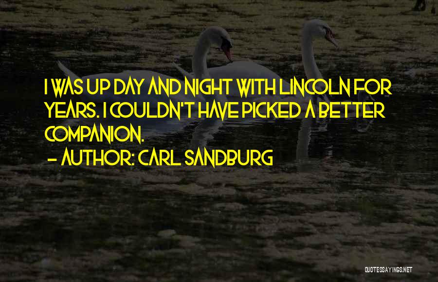 Carl Sandburg Quotes: I Was Up Day And Night With Lincoln For Years. I Couldn't Have Picked A Better Companion.