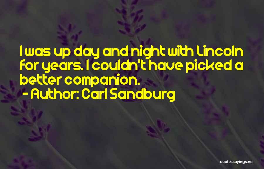 Carl Sandburg Quotes: I Was Up Day And Night With Lincoln For Years. I Couldn't Have Picked A Better Companion.