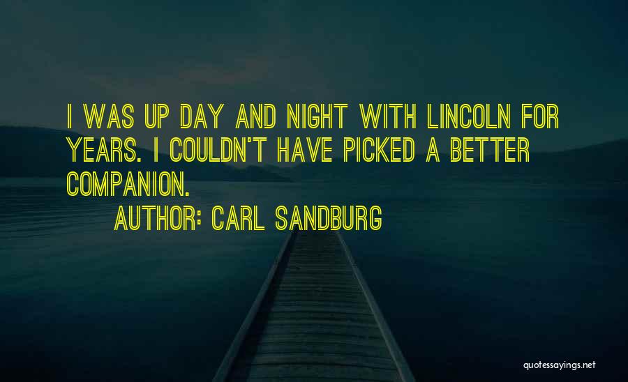 Carl Sandburg Quotes: I Was Up Day And Night With Lincoln For Years. I Couldn't Have Picked A Better Companion.