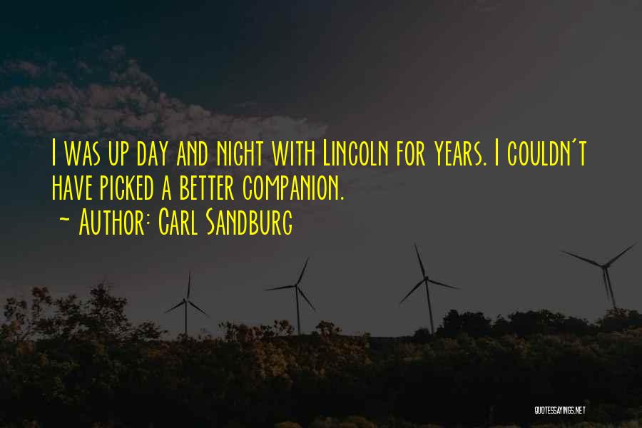 Carl Sandburg Quotes: I Was Up Day And Night With Lincoln For Years. I Couldn't Have Picked A Better Companion.