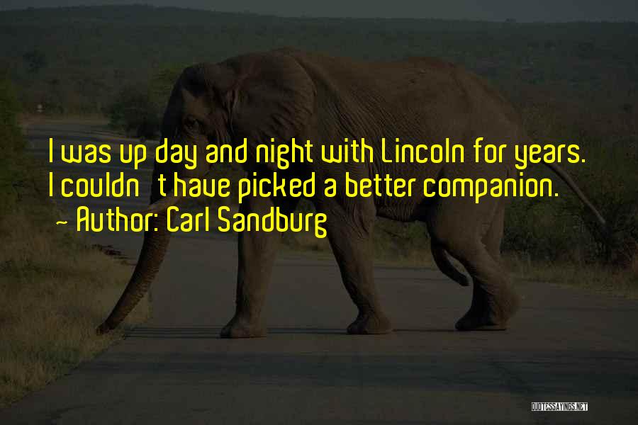 Carl Sandburg Quotes: I Was Up Day And Night With Lincoln For Years. I Couldn't Have Picked A Better Companion.