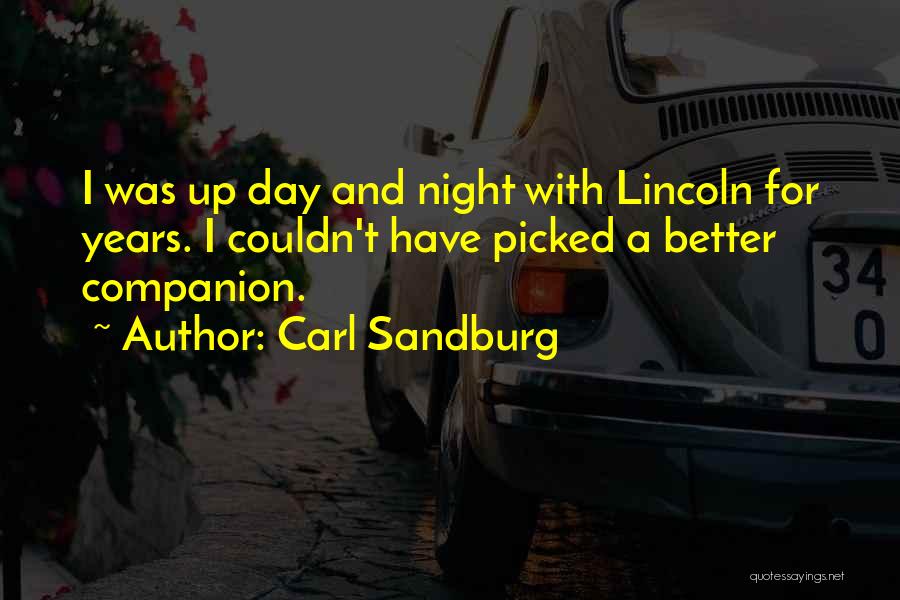 Carl Sandburg Quotes: I Was Up Day And Night With Lincoln For Years. I Couldn't Have Picked A Better Companion.