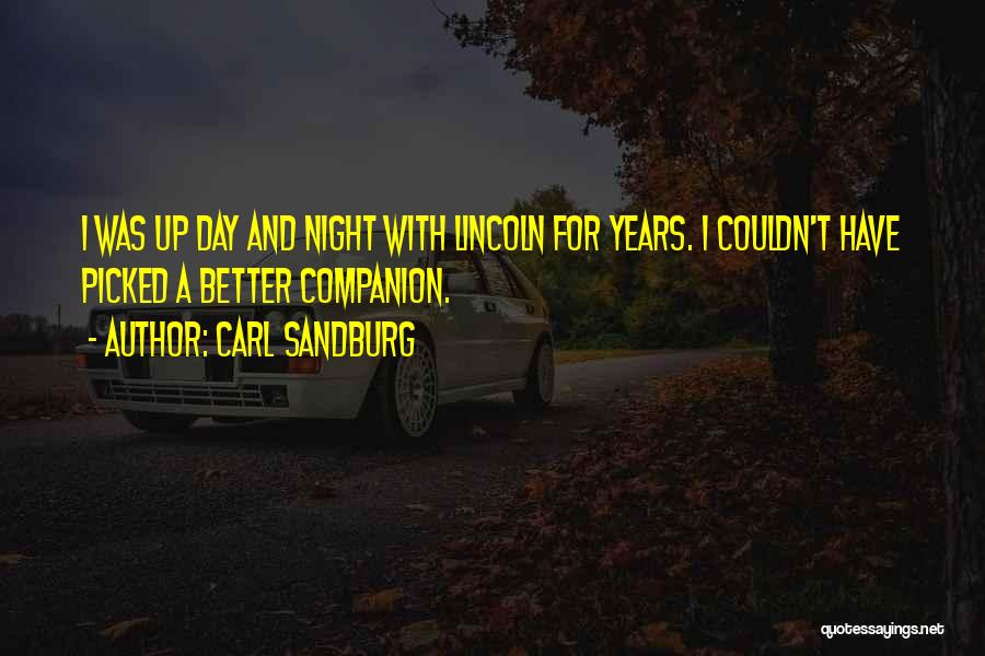 Carl Sandburg Quotes: I Was Up Day And Night With Lincoln For Years. I Couldn't Have Picked A Better Companion.