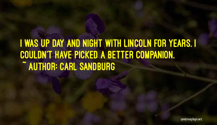 Carl Sandburg Quotes: I Was Up Day And Night With Lincoln For Years. I Couldn't Have Picked A Better Companion.