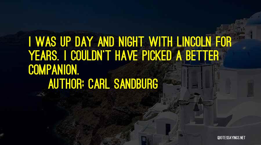 Carl Sandburg Quotes: I Was Up Day And Night With Lincoln For Years. I Couldn't Have Picked A Better Companion.