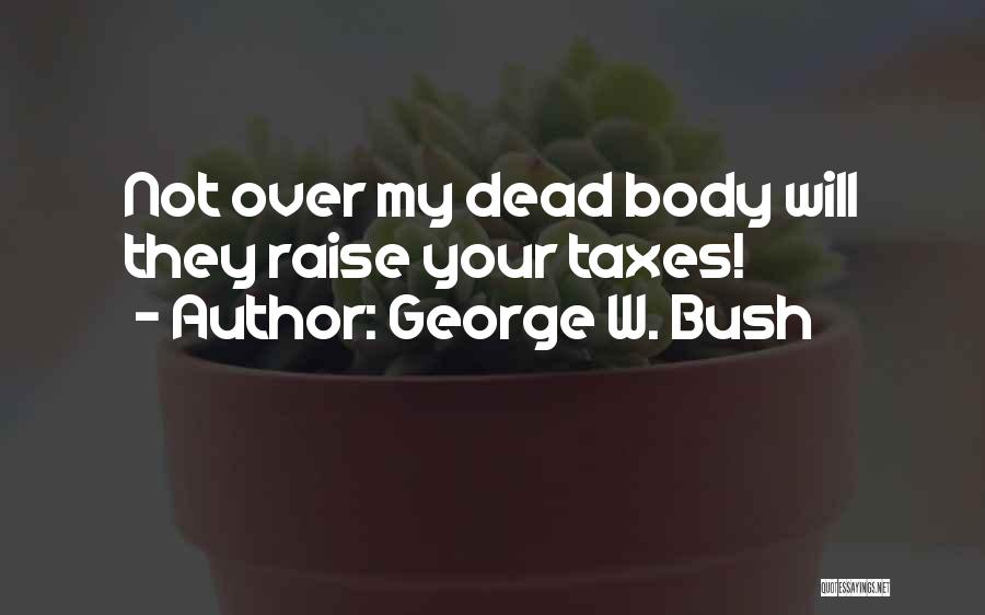 George W. Bush Quotes: Not Over My Dead Body Will They Raise Your Taxes!