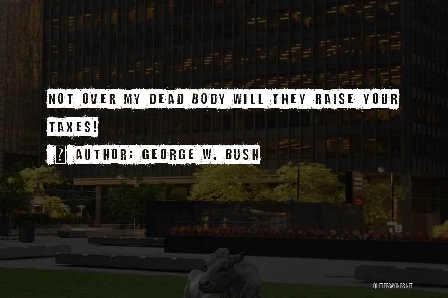 George W. Bush Quotes: Not Over My Dead Body Will They Raise Your Taxes!