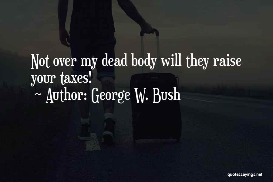 George W. Bush Quotes: Not Over My Dead Body Will They Raise Your Taxes!