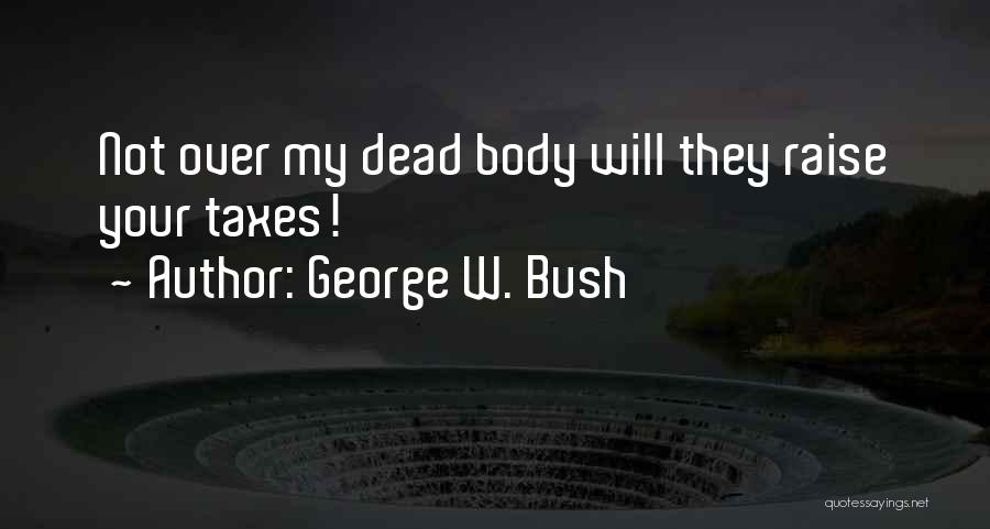 George W. Bush Quotes: Not Over My Dead Body Will They Raise Your Taxes!