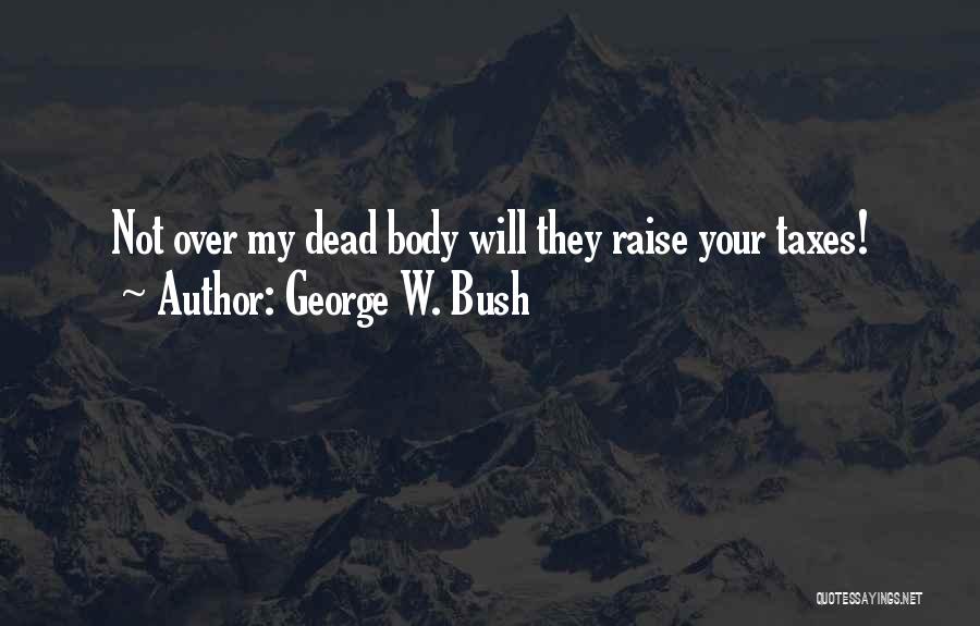 George W. Bush Quotes: Not Over My Dead Body Will They Raise Your Taxes!