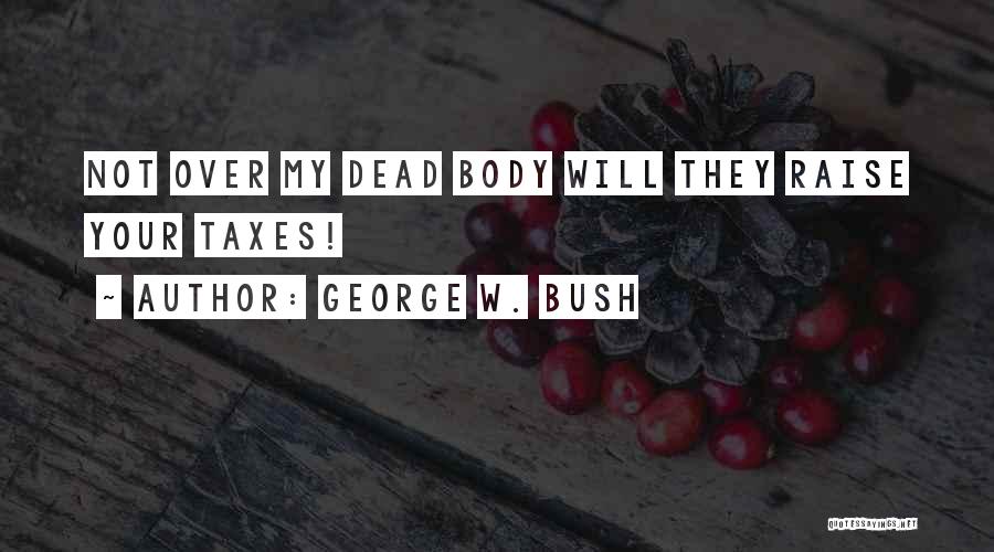 George W. Bush Quotes: Not Over My Dead Body Will They Raise Your Taxes!