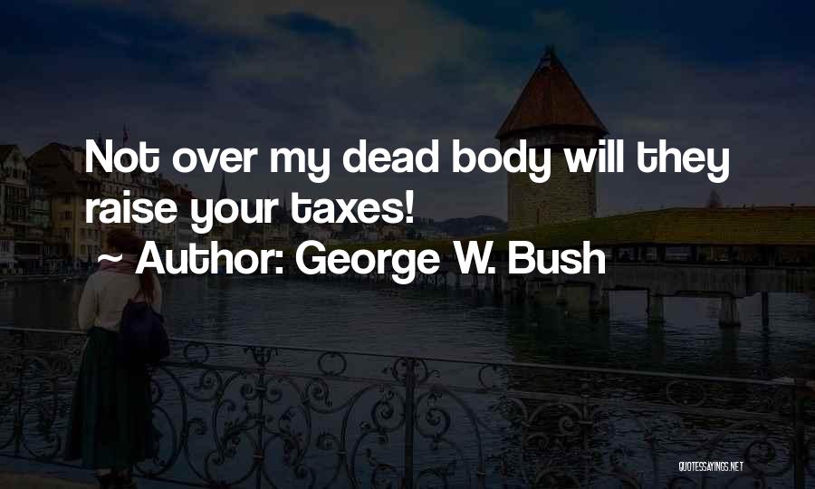 George W. Bush Quotes: Not Over My Dead Body Will They Raise Your Taxes!