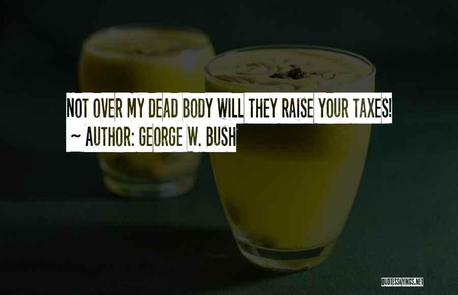 George W. Bush Quotes: Not Over My Dead Body Will They Raise Your Taxes!
