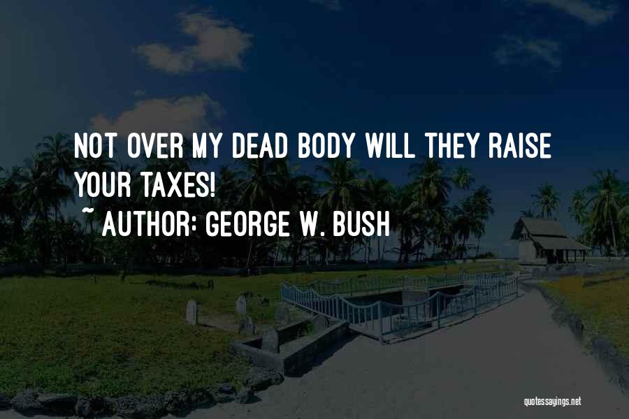 George W. Bush Quotes: Not Over My Dead Body Will They Raise Your Taxes!