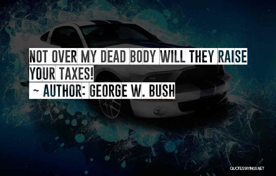 George W. Bush Quotes: Not Over My Dead Body Will They Raise Your Taxes!