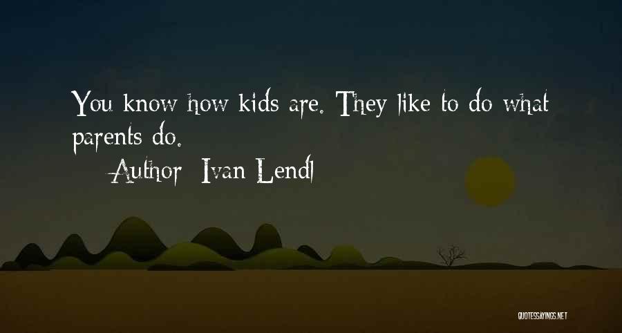 Ivan Lendl Quotes: You Know How Kids Are. They Like To Do What Parents Do.