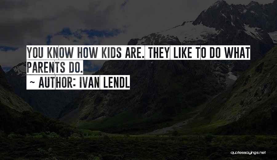 Ivan Lendl Quotes: You Know How Kids Are. They Like To Do What Parents Do.