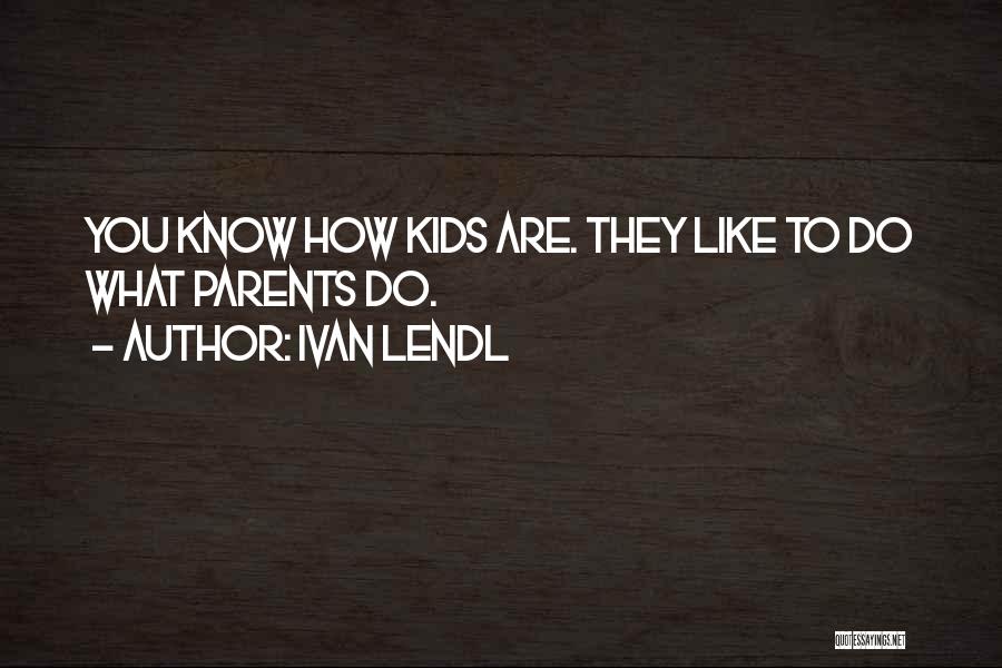 Ivan Lendl Quotes: You Know How Kids Are. They Like To Do What Parents Do.