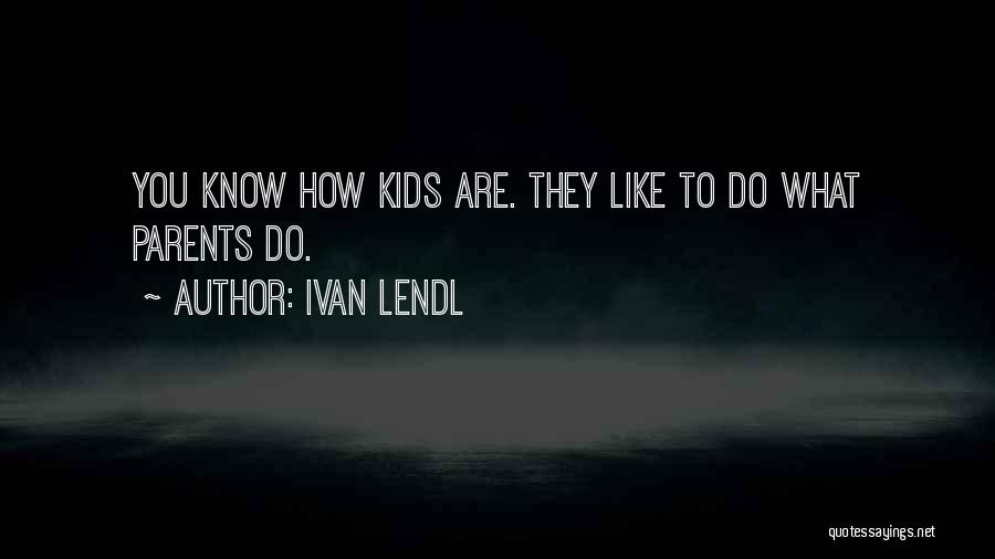 Ivan Lendl Quotes: You Know How Kids Are. They Like To Do What Parents Do.