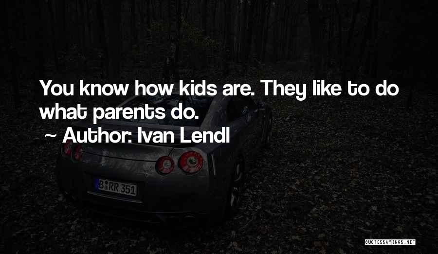 Ivan Lendl Quotes: You Know How Kids Are. They Like To Do What Parents Do.
