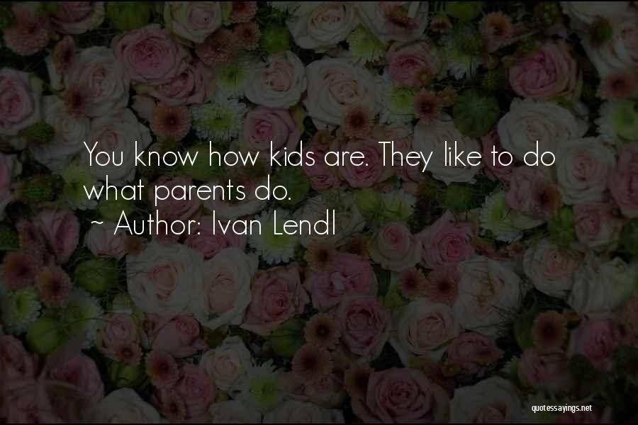 Ivan Lendl Quotes: You Know How Kids Are. They Like To Do What Parents Do.