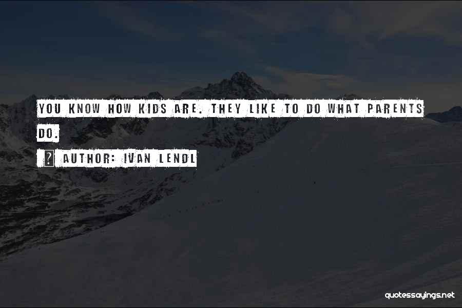 Ivan Lendl Quotes: You Know How Kids Are. They Like To Do What Parents Do.