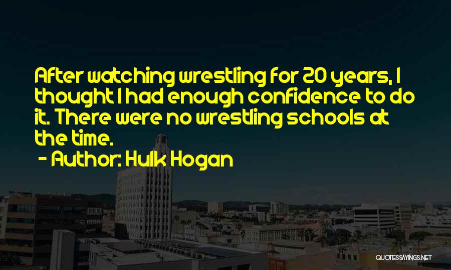 Hulk Hogan Quotes: After Watching Wrestling For 20 Years, I Thought I Had Enough Confidence To Do It. There Were No Wrestling Schools