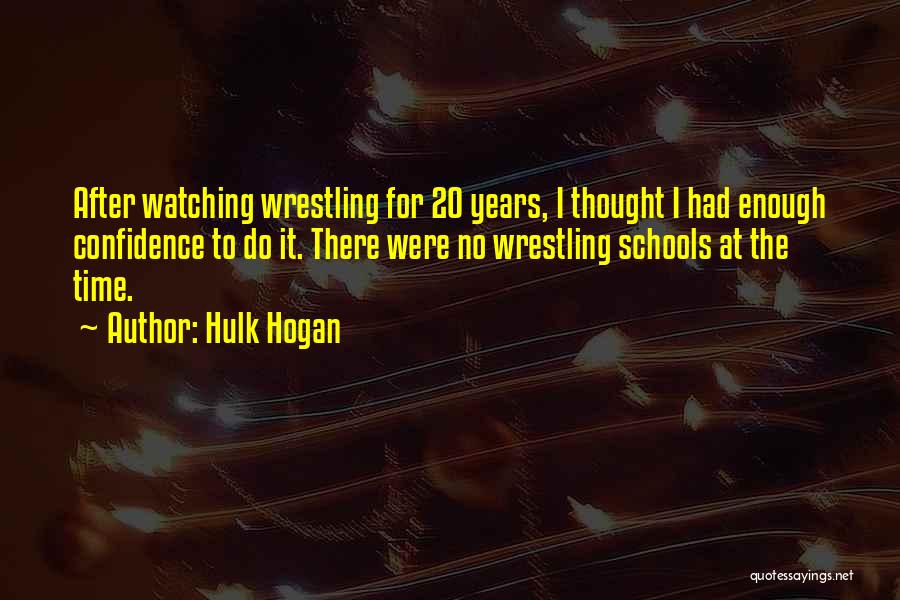 Hulk Hogan Quotes: After Watching Wrestling For 20 Years, I Thought I Had Enough Confidence To Do It. There Were No Wrestling Schools