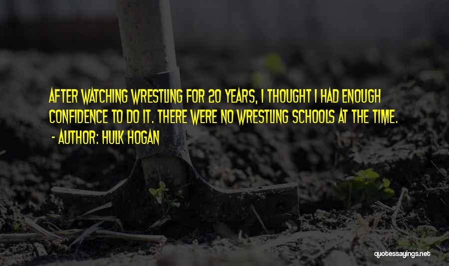 Hulk Hogan Quotes: After Watching Wrestling For 20 Years, I Thought I Had Enough Confidence To Do It. There Were No Wrestling Schools