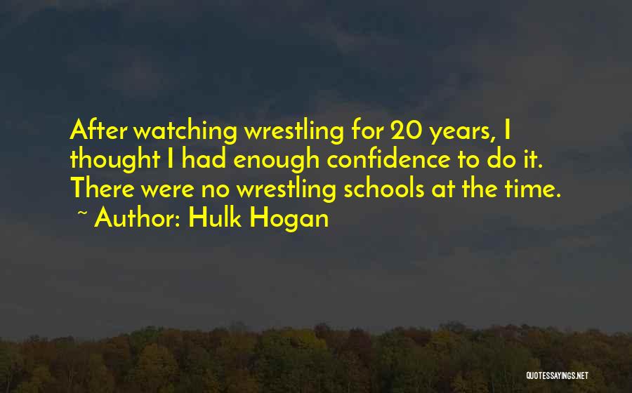 Hulk Hogan Quotes: After Watching Wrestling For 20 Years, I Thought I Had Enough Confidence To Do It. There Were No Wrestling Schools